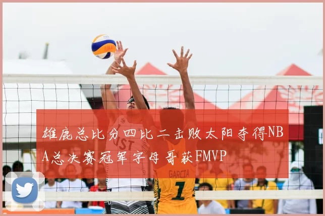 雄鹿总比分四比二击败太阳夺得NBA总决赛冠军字母哥获FMVP
