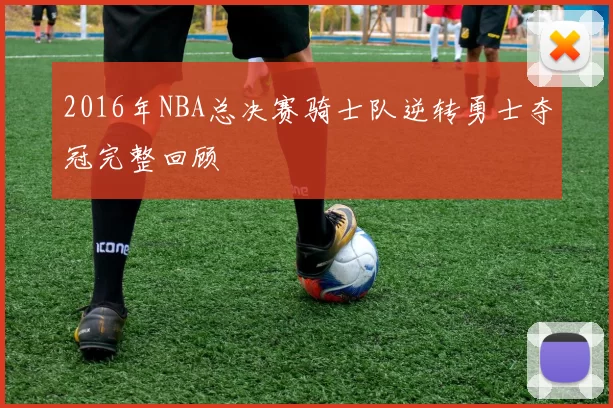 2016年NBA总决赛骑士队逆转勇士夺冠完整回顾