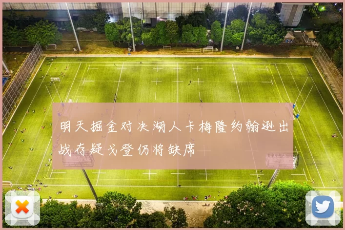 明天掘金对决湖人卡梅隆约翰逊出战存疑戈登仍将缺席