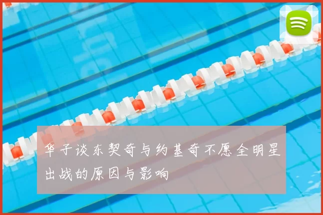 华子谈东契奇与约基奇不愿全明星出战的原因与影响