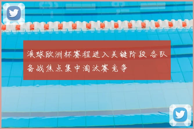滚球欧洲杯赛程进入关键阶段 各队备战焦点集中淘汰赛竞争