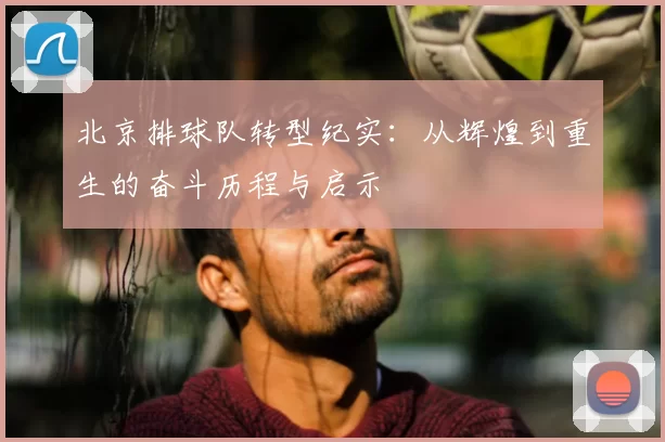 北京排球队转型纪实：从辉煌到重生的奋斗历程与启示
