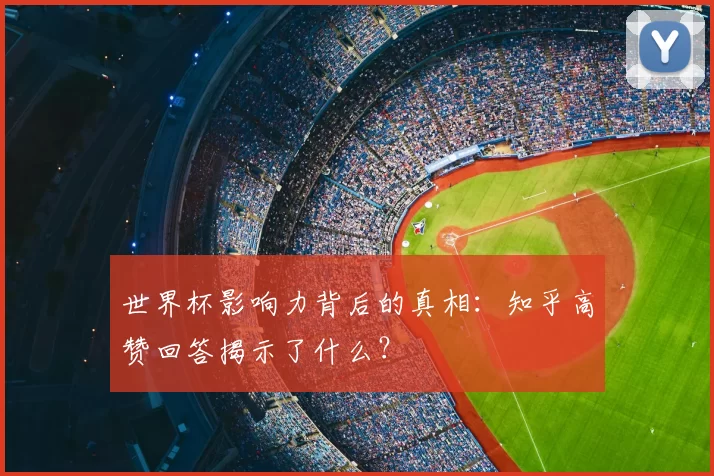 世界杯影响力背后的真相：知乎高赞回答揭示了什么？