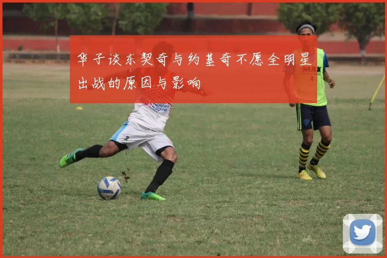 华子谈东契奇与约基奇不愿全明星出战的原因与影响