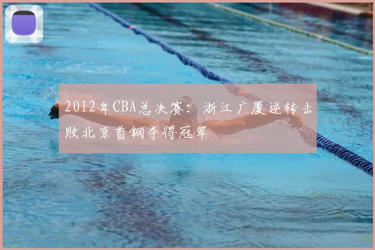 2012年CBA总决赛：浙江广厦逆转击败北京首钢夺得冠军