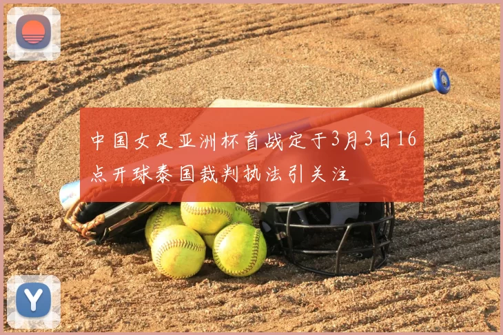 中国女足亚洲杯首战定于3月3日16点开球泰国裁判执法引关注