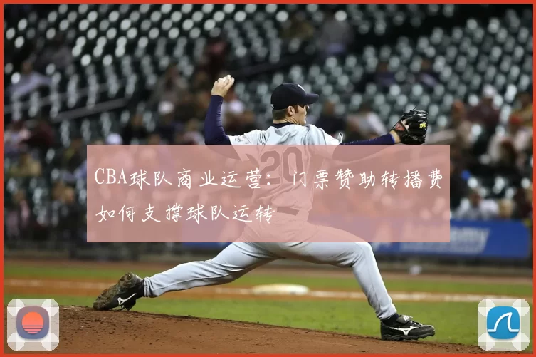 CBA球队商业运营：门票赞助转播费如何支撑球队运转