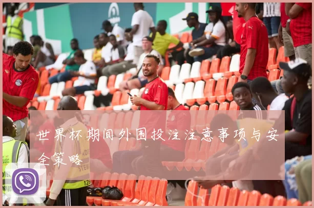 世界杯期间外围投注注意事项与安全策略