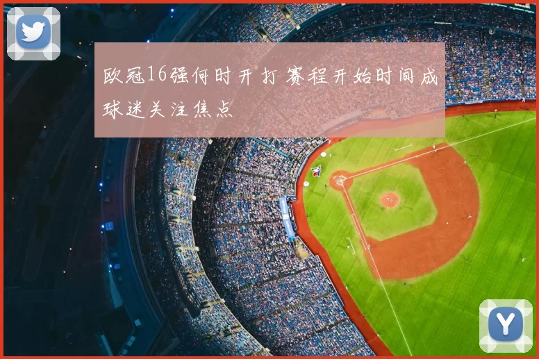 欧冠16强何时开打 赛程开始时间成球迷关注焦点