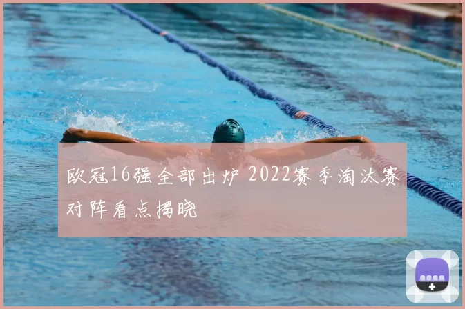 欧冠16强全部出炉 2022赛季淘汰赛对阵看点揭晓
