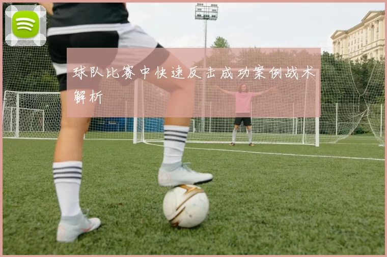 球队比赛中快速反击成功案例战术解析