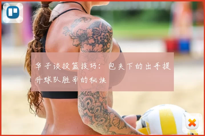 华子谈投篮技巧:包夹下的出手提升球队胜率的秘诀