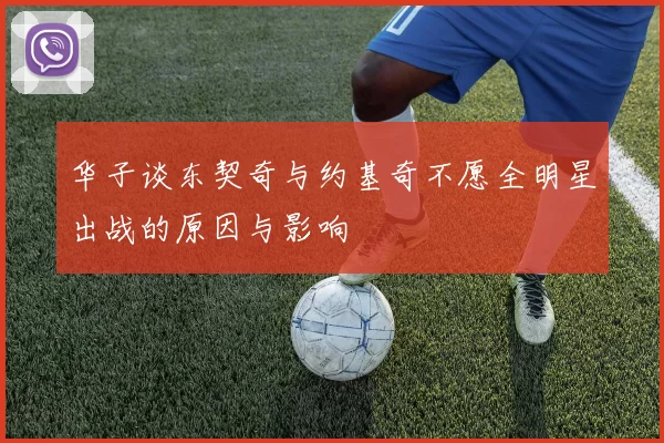 华子谈东契奇与约基奇不愿全明星出战的原因与影响