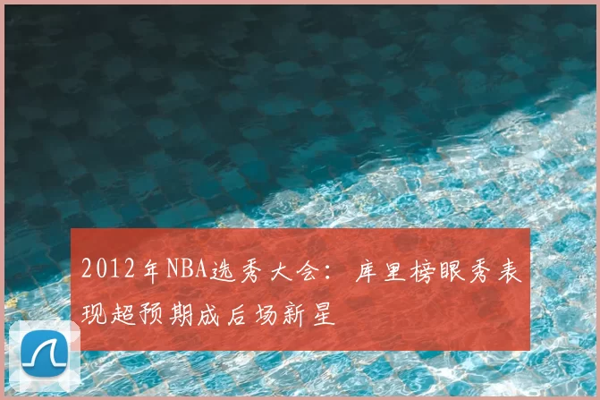 2012年NBA选秀大会：库里榜眼秀表现超预期成后场新星