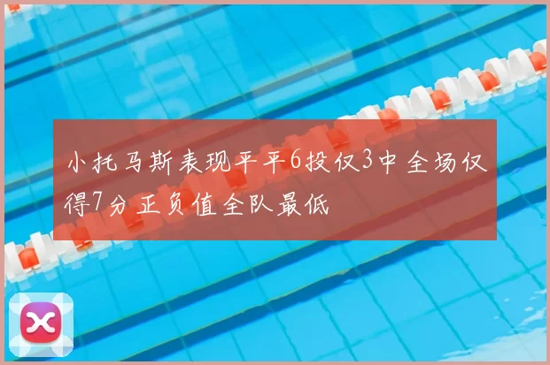 小托马斯表现平平6投仅3中全场仅得7分正负值全队最低