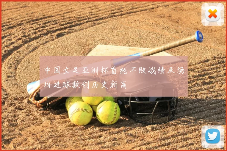 中国女足亚洲杯首轮不败战绩及场均进球数创历史新高