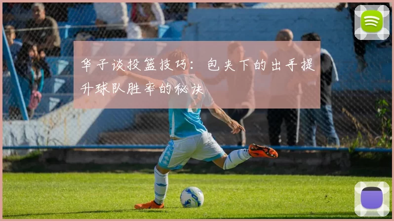 华子谈投篮技巧：包夹下的出手提升球队胜率的秘诀