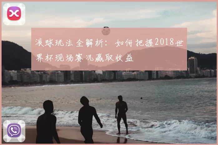 滚球玩法全解析：如何把握2018世界杯现场赛况赢取收益