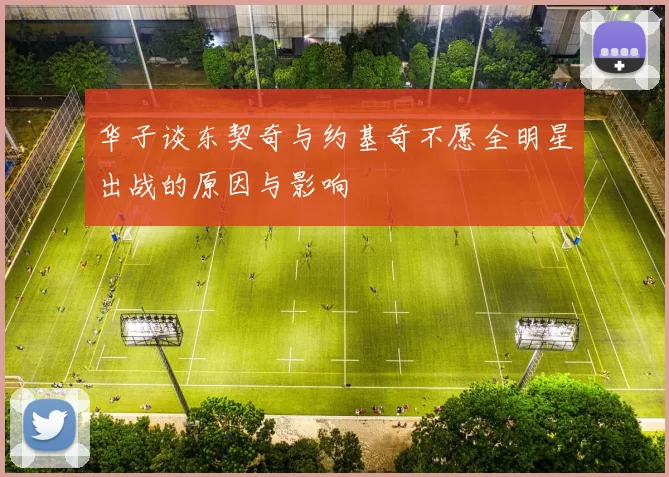 华子谈东契奇与约基奇不愿全明星出战的原因与影响