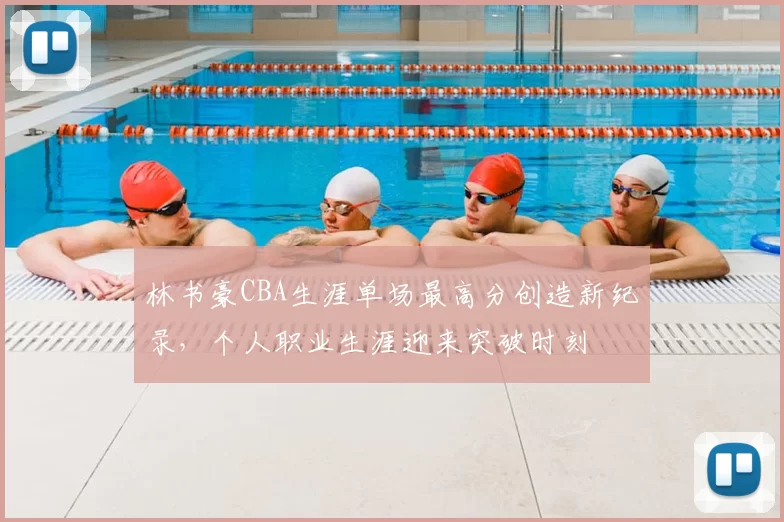 林书豪CBA生涯单场最高分创造新纪录，个人职业生涯迎来突破时刻
