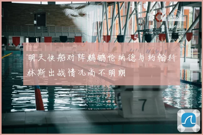 明天快船对阵鹈鹕伦纳德与约翰科林斯出战情况尚不明朗
