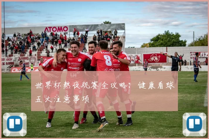 世界杯熬夜观赛全攻略：健康看球五大注意事项