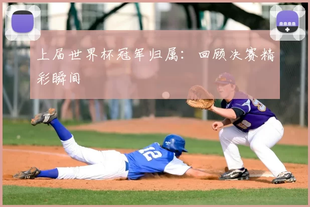 上届世界杯冠军归属：回顾决赛精彩瞬间