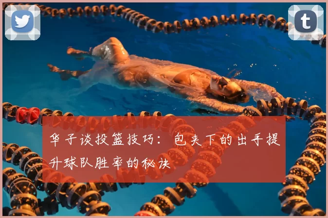 华子谈投篮技巧：包夹下的出手提升球队胜率的秘诀