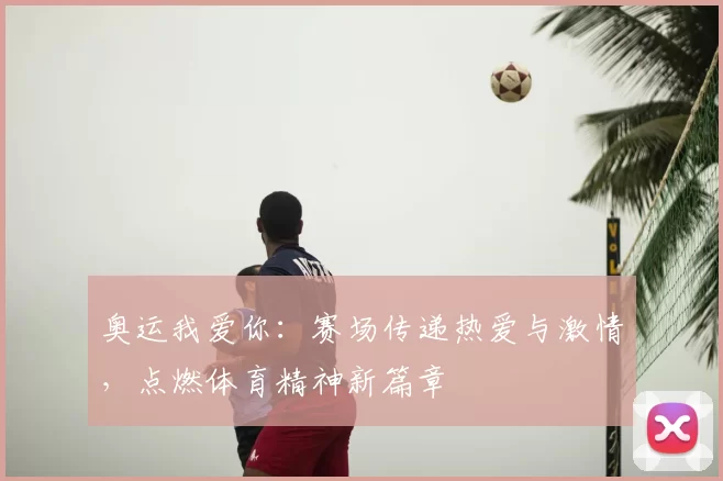 奥运我爱你：赛场传递热爱与激情，点燃体育精神新篇章