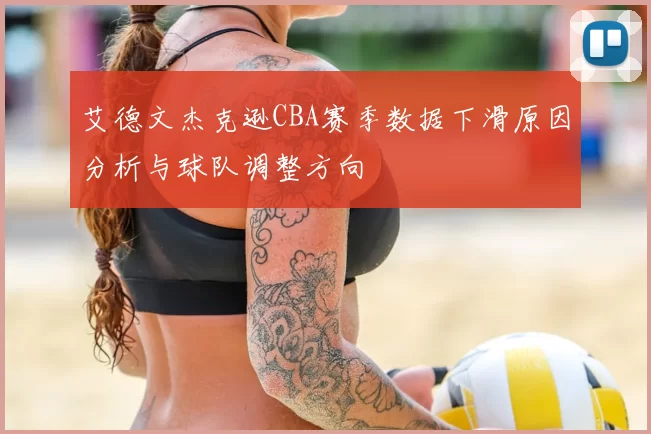 艾德文杰克逊CBA赛季数据下滑原因分析与球队调整方向
