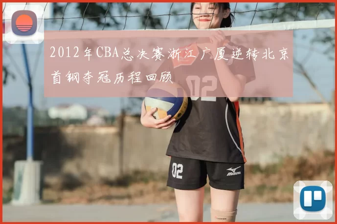 2012年CBA总决赛浙江广厦逆转北京首钢夺冠历程回顾
