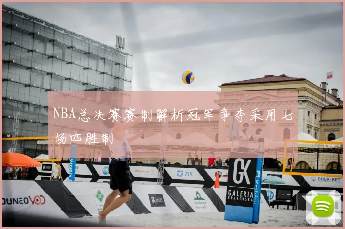 NBA总决赛赛制解析冠军争夺采用七场四胜制