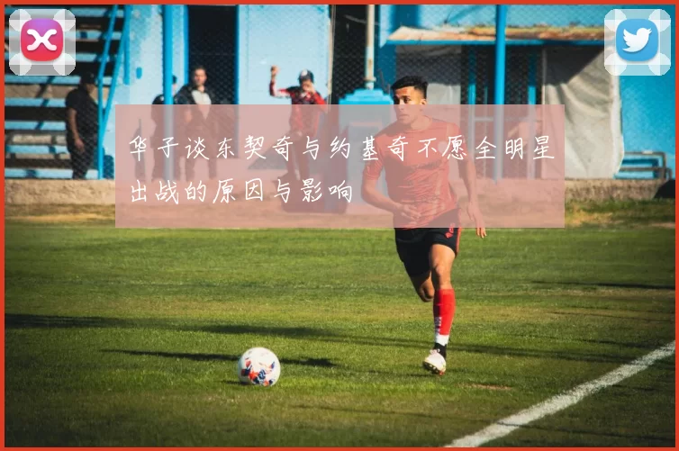 华子谈东契奇与约基奇不愿全明星出战的原因与影响
