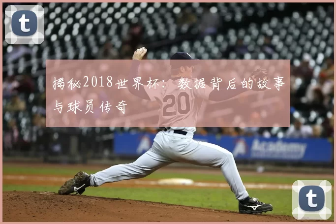 揭秘2018世界杯:数据背后的故事与球员传奇