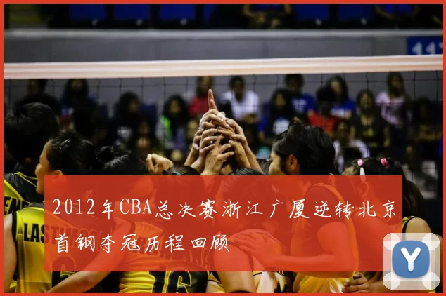 2012年CBA总决赛浙江广厦逆转北京首钢夺冠历程回顾