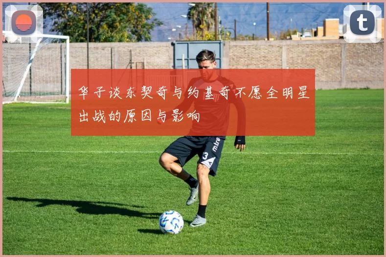 华子谈东契奇与约基奇不愿全明星出战的原因与影响