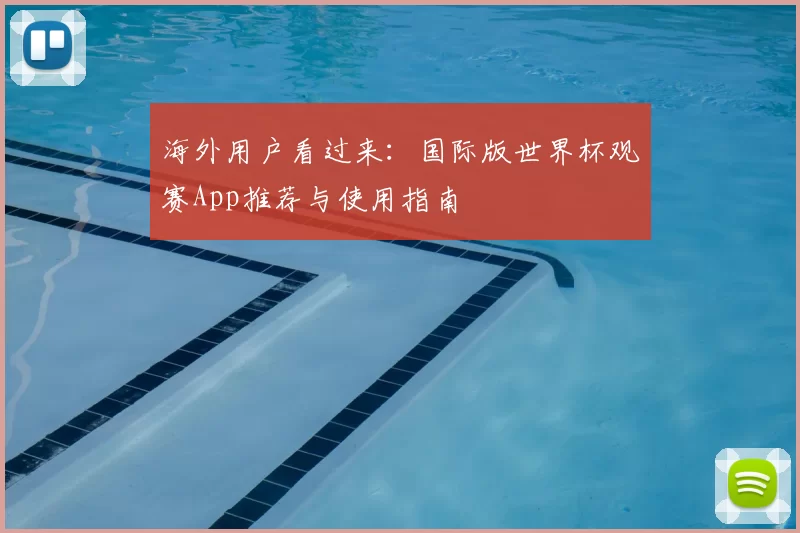海外用户看过来：国际版世界杯观赛App推荐与使用指南