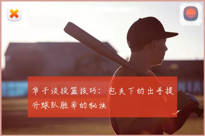 华子谈投篮技巧：包夹下的出手提升球队胜率的秘诀