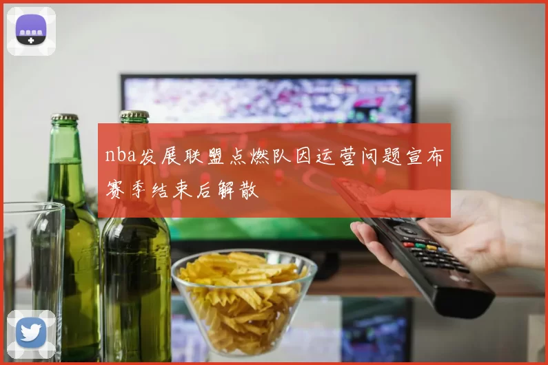 nba发展联盟点燃队因运营问题宣布赛季结束后解散