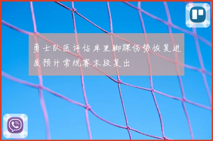 勇士队医评估库里脚踝伤势恢复进度预计常规赛末段复出