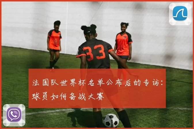 法国队世界杯名单公布后的专访:球员如何备战大赛