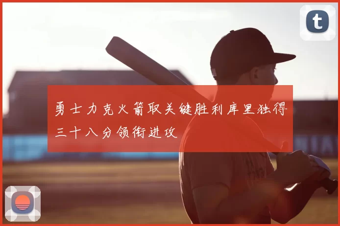 勇士力克火箭取关键胜利库里独得三十八分领衔进攻