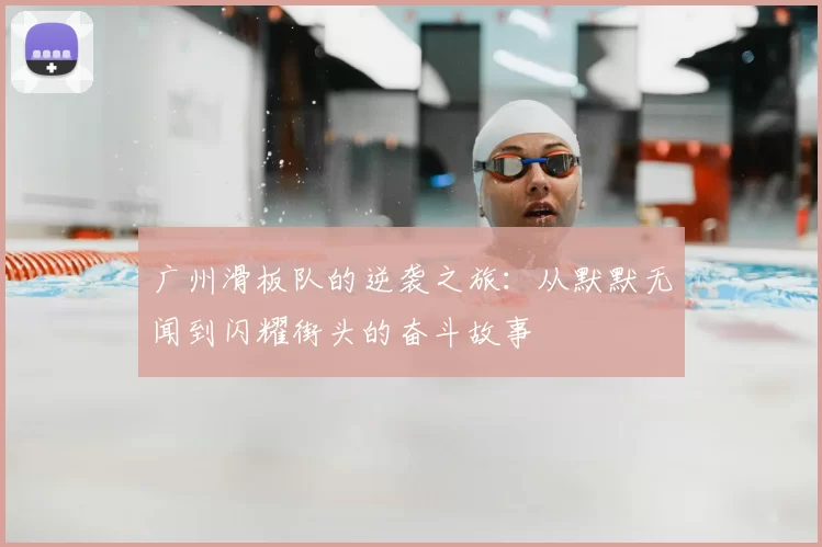 广州滑板队的逆袭之旅：从默默无闻到闪耀街头的奋斗故事