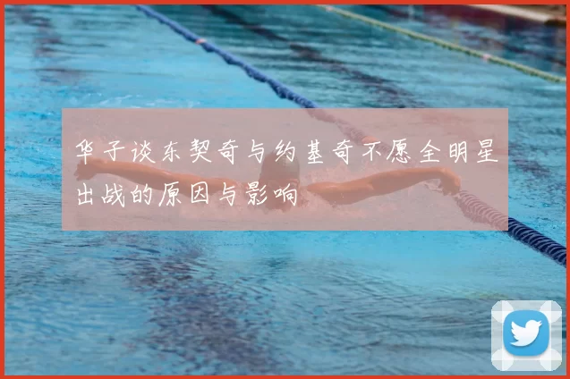 华子谈东契奇与约基奇不愿全明星出战的原因与影响