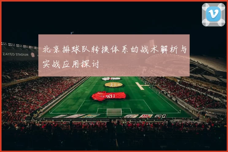 北京排球队转换体系的战术解析与实战应用探讨