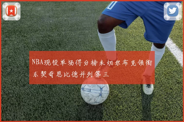 NBA现役单场得分榜米切尔布克领衔东契奇恩比德并列第三