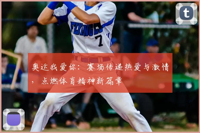 奥运我爱你：赛场传递热爱与激情，点燃体育精神新篇章