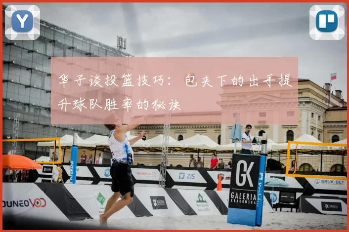 华子谈投篮技巧：包夹下的出手提升球队胜率的秘诀