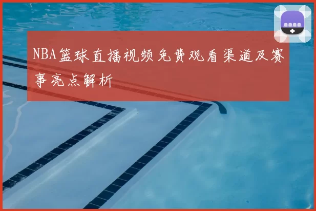 NBA篮球直播视频免费观看渠道及赛事亮点解析