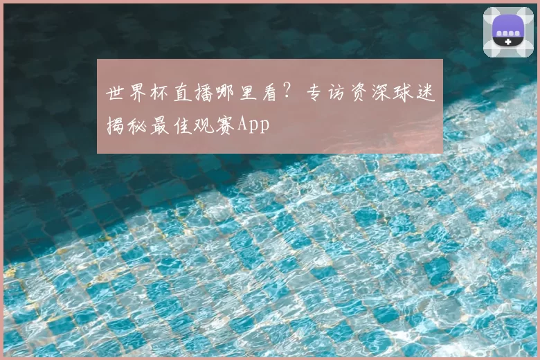世界杯直播哪里看？专访资深球迷揭秘最佳观赛App